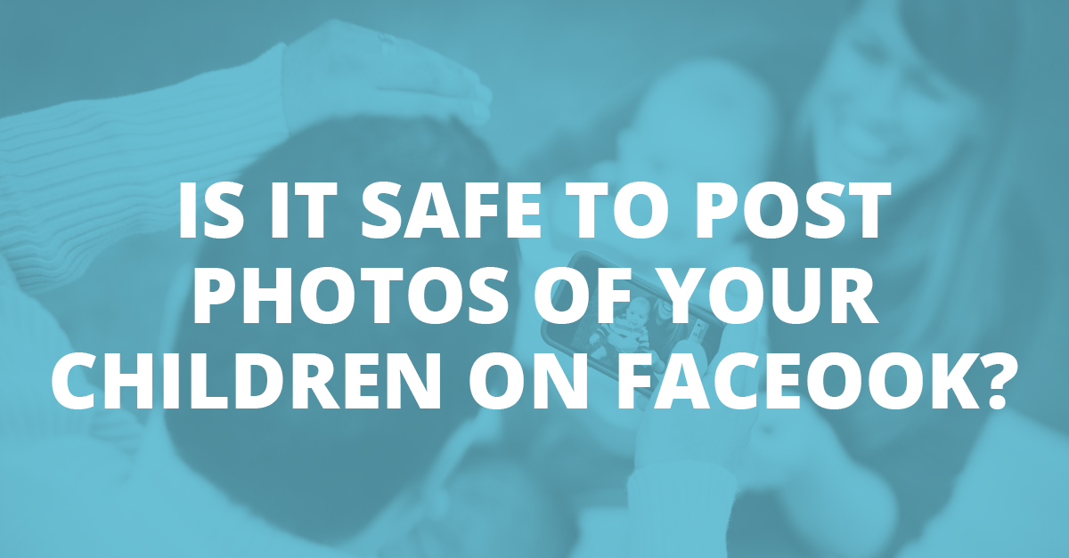 Is It Safe to Post Photos of Your Children on Facebook?