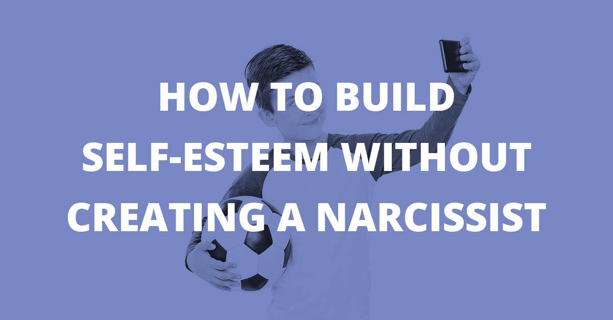 How to Build Self-Esteem without Creating a Narcissist