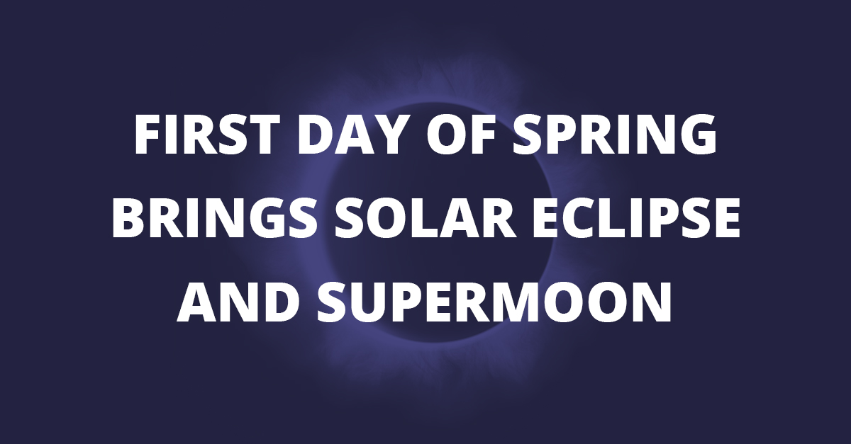 First Day of Spring Brings Solar Eclipse and Supermoon